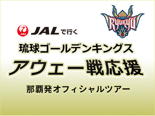 【琉球ゴールデンキングス】アウェー戦応援オフィシャルツアー
